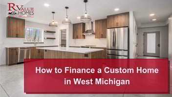How to Finance a Custom Home in West Michigan