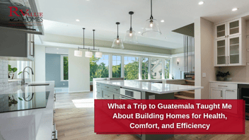 What a Trip to Guatemala Taught Me About Building Homes for Health, Comfort, and Efficiency.