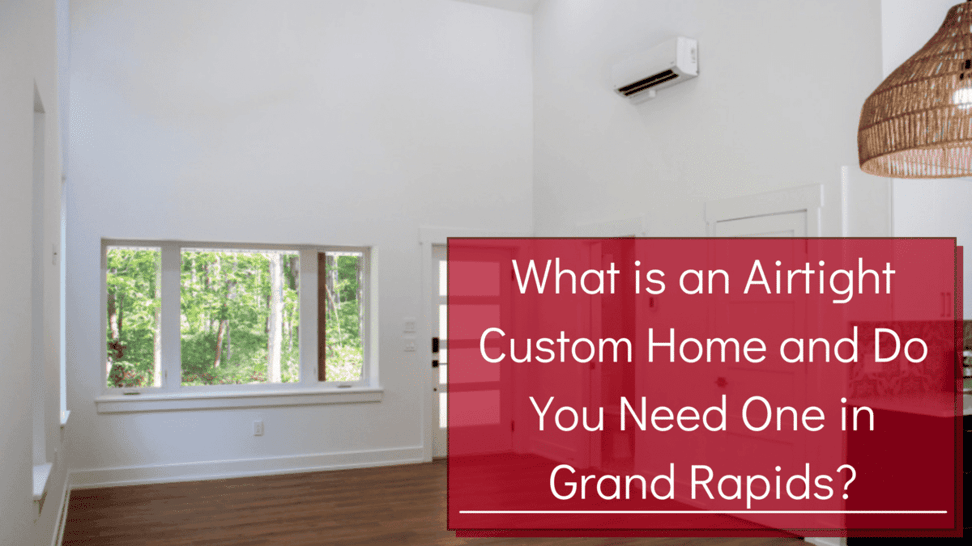 What is an Airtight Custom Home and Do You Need One in Grand Rapids