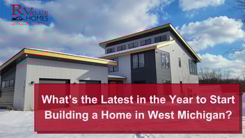 What’s the Latest in the Year to Start Building a Home in West Michigan?