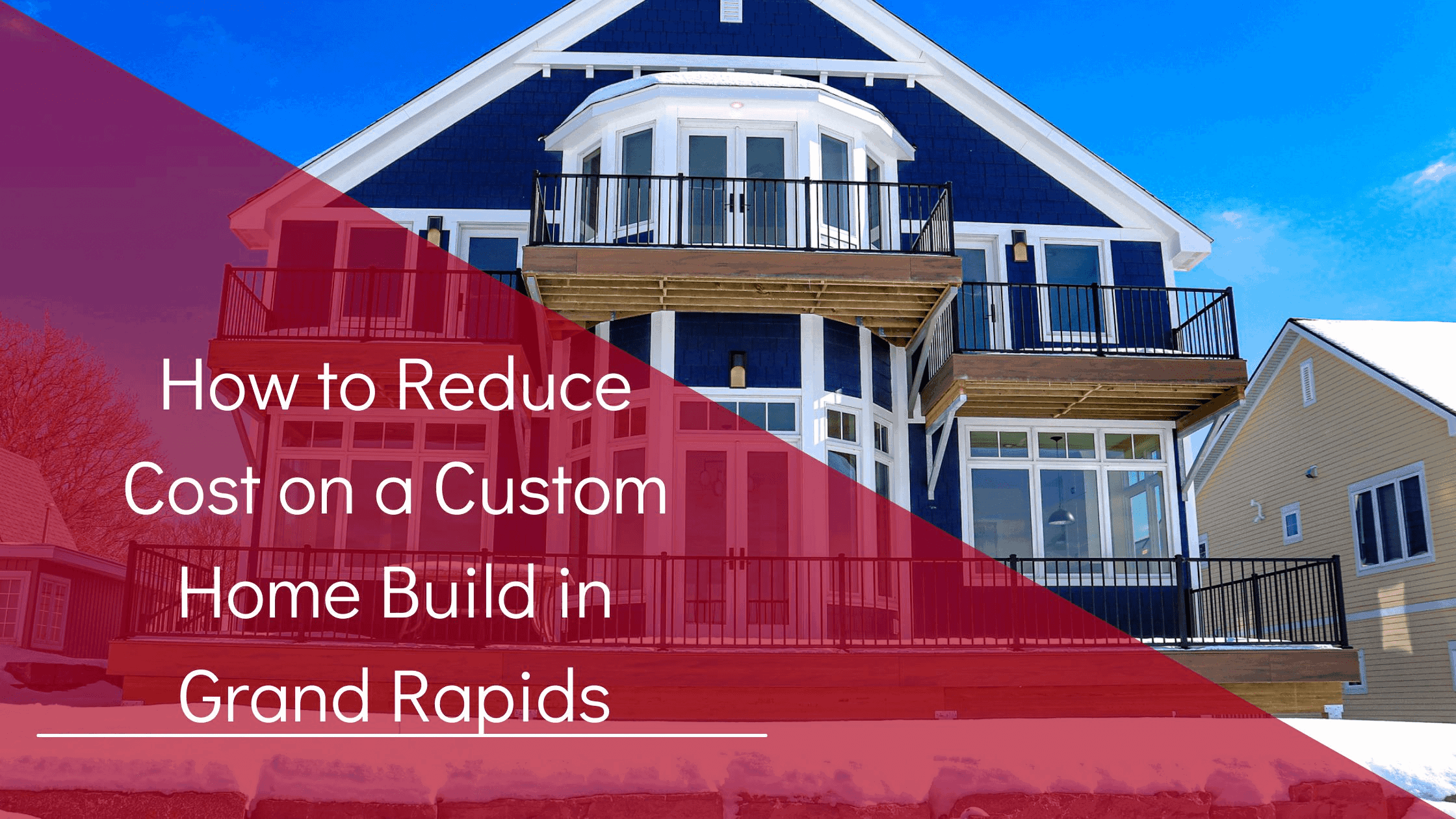 How to Reduce Cost on a Custom Home Build in Grand Rapids