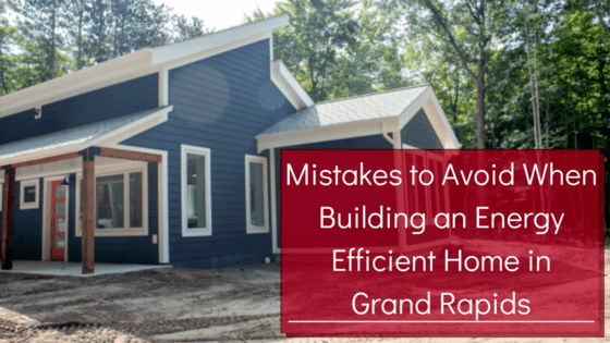 Mistakes to Avoid When Building an Energy Efficient Home| Grand Rapids